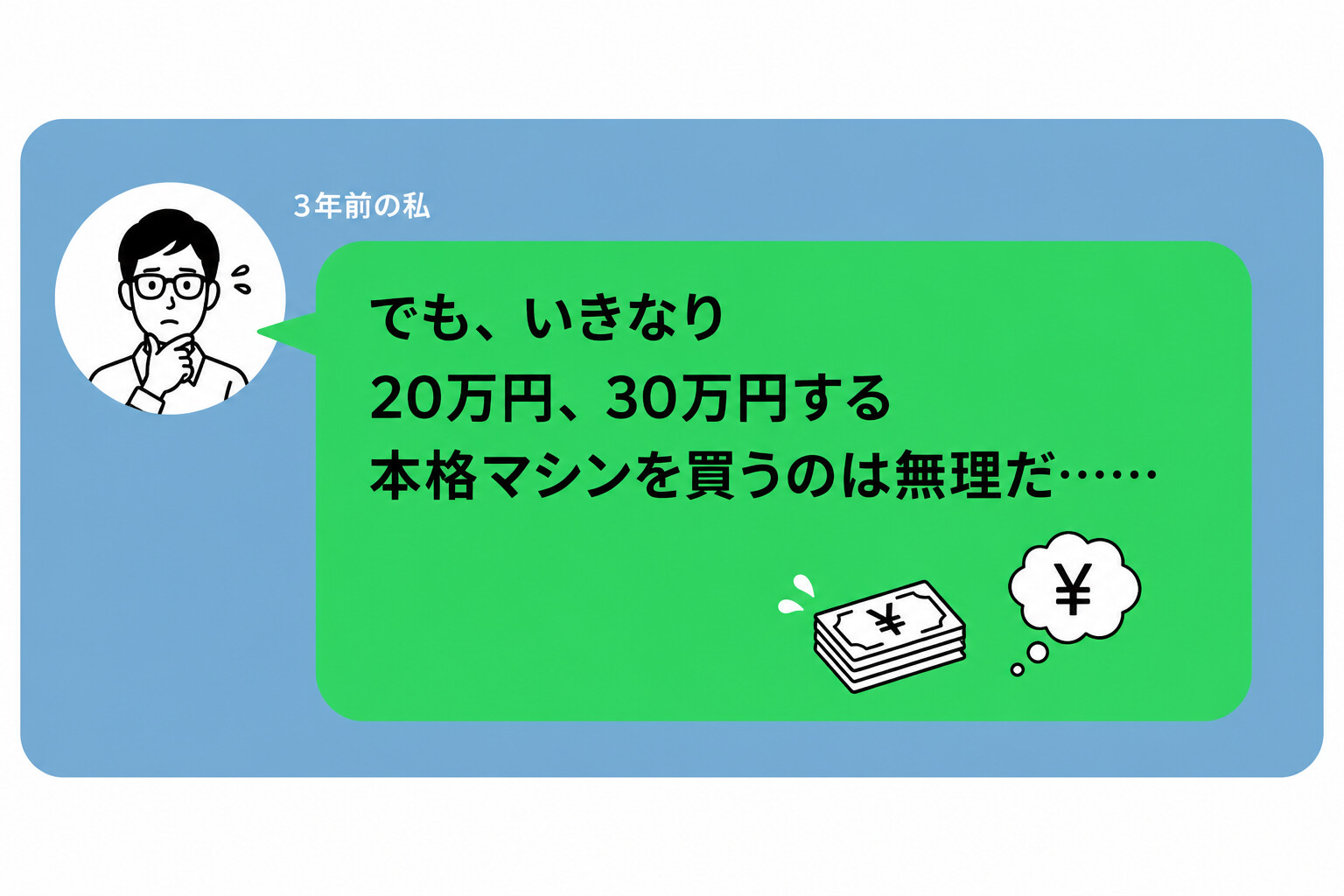 3年前の私 — 20万円・30万円する本格マシンを買うのは無理だ